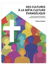 Fabrice Desplan - Des cultures à la Méta Culture Evangélique - Pour une relation dynamique entre traditions et vie ecclésiale.