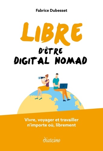 Libre d'être digital nomad. Vivre, voyager et travailler n'importe où, librement
