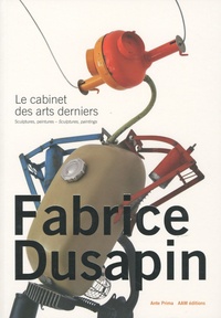 Fabrice Dusapin - Le cabinet des arts derniers - Sculptures, peintures, édition bilingue français-anglais.