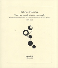 Fabrice Flahutez - Nouveau monde et nouveau mythe - Mutations du surréalisme, de l'exil américain à l'"Ecart absolu" (1941-1965).