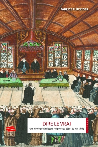 Dire le vrai. Une histoire de la dispute religieuse au début du XVIe siècle - Ancienne Confédération helvétique, 1523-1536