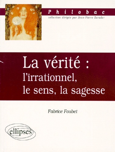 Fabrice Foubet - La Verite. L'Irrationnel, Le Sens, La Sagesse.