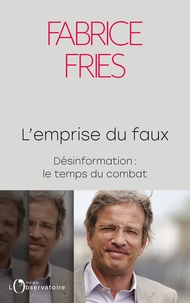 Fabrice Fries - L'emprise du faux - Désinformation : le temps d'un combat.