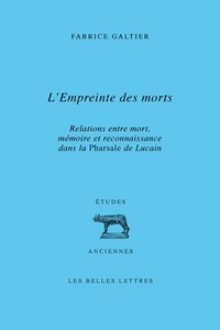 Fabrice Galtier - L'empreinte des morts - Relations entre mort, mémoire et reconnaissance dans la Pharsale de Lucain.