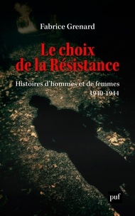 Fabrice Grenard - Le choix de la Résistance - Histoires d'hommes et de femmes (1940-1944).