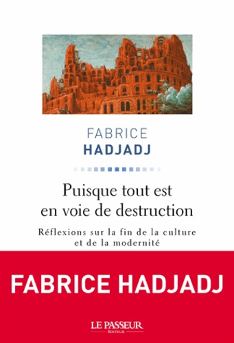 Fabrice Hadjadj - Puisque tout est en voie de destruction - Réflexions sur la fin de la culture et de la modernité.