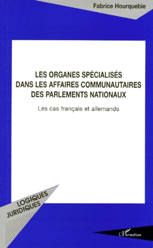 Fabrice Hourquebie - Les Organes Specialises Dans Les Affaires Communautaires Des Parlements Nationaux. Les Cas Francais Et Allemands.