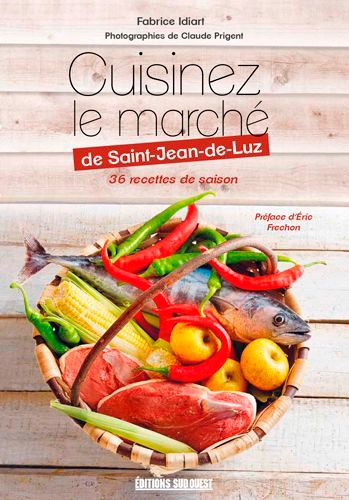 Cuisinez le marché de Saint-Jean-de-Luz. 36 recettes de saison