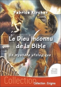 Fabrice Kircher - Le Dieu inconnu de la Bible - Un mystère ufologique.