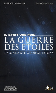 Fabrice Labrousse et Francis Schall - Il était une fois La guerre des étoiles - La galaxie George Lucas.