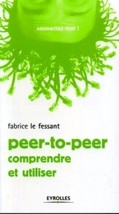 Fabrice Le Fessant - Le peer-to-peer - Comprendre et utiliser.