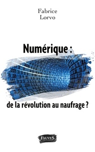 Fabrice Lorvo - Numérique : de la révolution au naufrage ?.