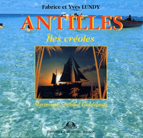Fabrice Lundy et Yves Lundy - Antilles. Iles Creoles (Martinique, Guadeloupe).