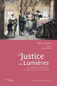 Fabrice Mauclair - La justice des Lumières - Les tribunaux ordinaires en Touraine au XVIIIe siècle.