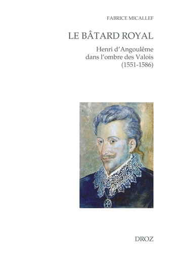 Le bâtard royal. Henri d'Angoulême dans l'ombre des Valois (1551-1586)