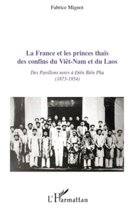 Fabrice Mignot - La France et les princes thaïs des confins du Viêt-Nam et du Laos - Des pavillons noirs à Diên Biên Phu (1873-1954).
