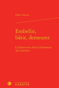 Fabrice Moulin - Embellir, bâtir, demeurer - L'architecture dans la littérature des Lumières.