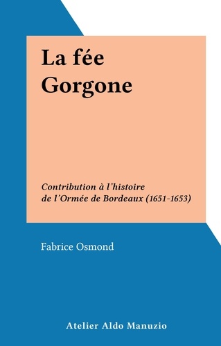La fée Gorgone. Contribution à l'histoire de l'Ormée de Bordeaux (1651-1653)