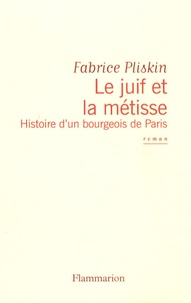 Fabrice Pliskin - Le juif et la métisse - Histoire d'un bourgeois de Paris.
