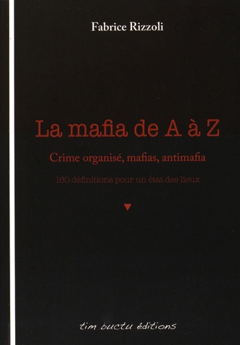 Fabrice Rizzoli - La mafia de A à Z - Crime organisé, mafias, antimafia : 160 définitions pour un état des lieux.