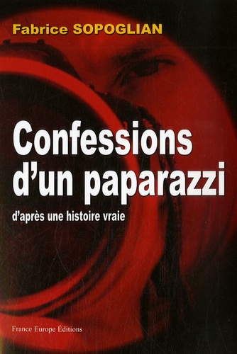Fabrice Sopoglian - Confessions d'un paparazzi - D'après une histoire vraie.