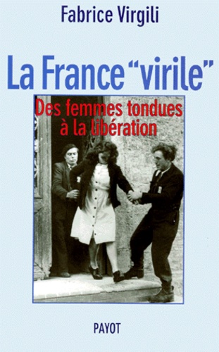 Fabrice Virgili - La France Virile. Des Femmes Tondues A La Liberation.