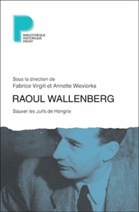Fabrice Virgili et Annette Wieviorka - Raoul Wallenberg - Sauver les Juifs de Hongrie.