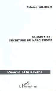 Fabrice Wilhelm - Baudelaire : l'écriture du narcissisme.