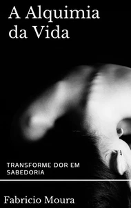 A Alquimia da Vida: Transforme Dor em Sabedoria