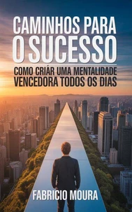Caminhos para o Sucesso: Como Criar uma Mentalidade Vencedora Todos os Dias