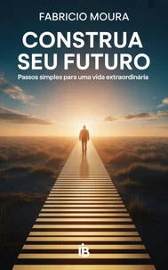 Construa Seu Futuro:  Passos Simples para uma Vida Extraordinária