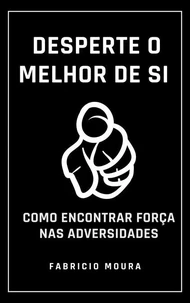Desperte o Melhor de Si: Como Encontrar Força nas Adversidades