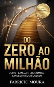 Do Zero ao Milhão: Como Planejar, Economizar e Investir com Sucesso