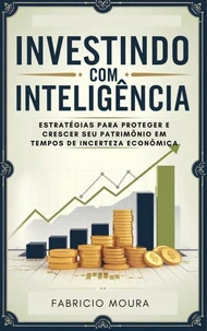 Investindo com Inteligência: Estratégias para Proteger e Crescer Seu Patrimônio em Tempos de Incerteza Econômica