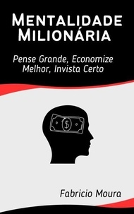 Mentalidade Milionária: Pense Grande, Economize Melhor, Invista Certo