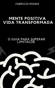 Liens de téléchargement de livres en ligne Mente Positiva, Vida Transformada: O Guia para Superar Limitações FB2 PDF 9798230857013 en francais par Fabricio Moura