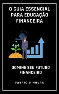 O Guia Essencial para Educação Financeira: Domine Seu Futuro Financeiro