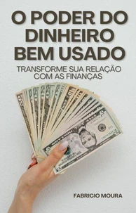 O Poder do Dinheiro Bem Usado: Transforme sua Relação com as Finanças
