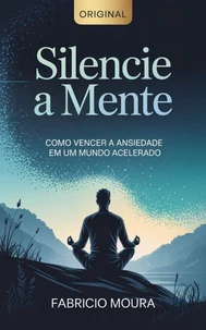 Silencie a Mente: Como Vencer a Ansiedade em um Mundo Acelerado