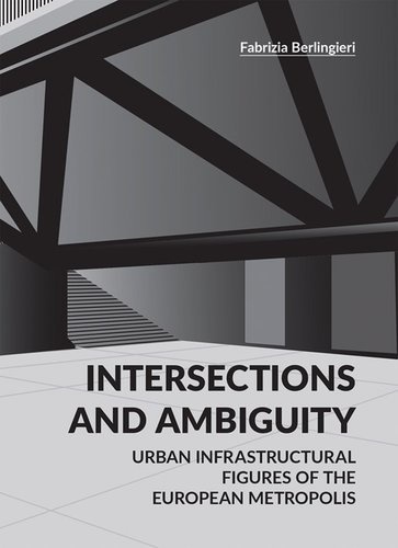 Fabrizia Berlingieri - Intersections and ambiguity - Urban infrastructural thresholds of the european metropolis.