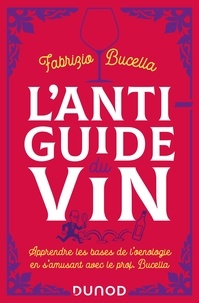Fabrizio Bucella - L'anti-guide du vin - 2e éd. - Apprendre les bases de l'oenologie en s'amusant avec le prof. Bucella.