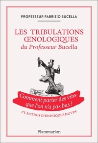 Fabrizio Bucella - Les Tribulations oenologiques du Professeur Bucella - Comment parler des vins que l'on n'a pas bu ?.