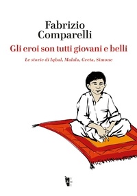 Fabrizio Comparelli et Mauro Biani - Gli eroi son tutti giovani e belli - Le storie di Iqbal, Malala, Greta, Simone.