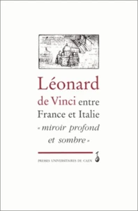 Leonard De Vinci Entre France Et Italie. Miroir Profond Et Sombre, Actes Du Colloque International De L'Universite De Caen (3-4 Octobre 1996)