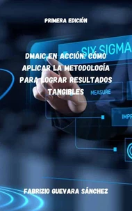 DMAIC en Acción: Cómo Aplicar la Metodología para Lograr Resultados Tangibles