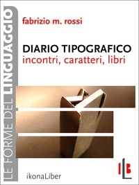Fabrizio M. Rossi - Diario tipografico - Incontri, caratteri, libri.