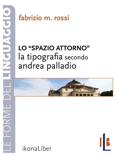 Fabrizio M. Rossi - Lo spazio attorno. La tipografia secondo Andrea Palladio.