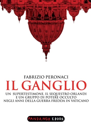 Fabrizio Peronaci - Il Ganglio. Un supertestimone, il sequestro Orlandi e un gruppo di potere occulto negli anni della guerra fredda in Vaticano.