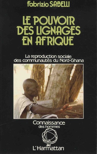 Fabrizio Sabelli - Le pouvoir des lignages en Afrique - La reproduction sociale des comunautés du Nord-Ghana.