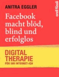 Facebook macht blöd, blind und erfolglos - Digital-Therapie für Ihr Internet-Ich.
